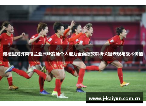 佩德里对阵英格兰亚洲杯赛场个人能力全面绽放解析关键表现与战术价值 佩德里对阵英格兰亚洲杯赛场个人能力全面绽放解析关键表现与战术价值