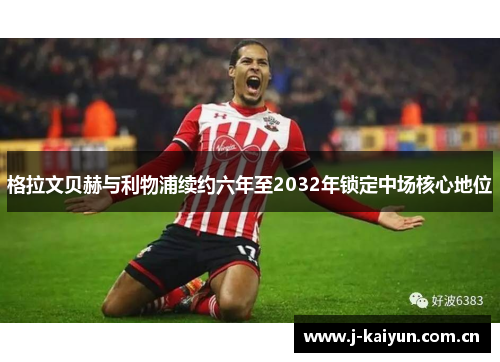 格拉文贝赫与利物浦续约六年至2032年锁定中场核心地位